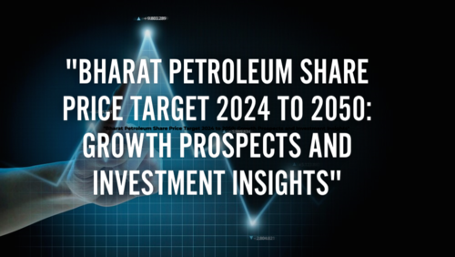 Bharat Petroleum Share Price Target 2024 to 2050: Growth Prospects and Investment Insights