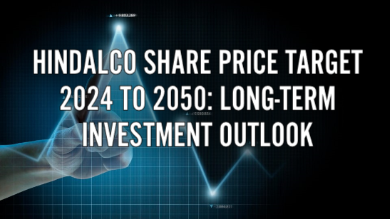 Hindalco Share Price Target 2024 to 2050: Long-Term Investment Outlook